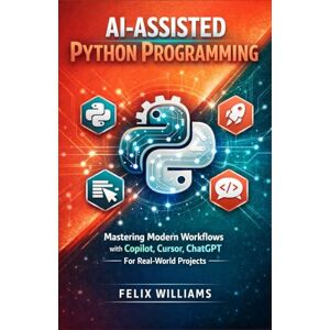 Williams, Felix Ai assisted python programming: Mastering Modern Workflows with Copilot, Cursor, ChatGPT, For Real-World Projects Williams, Felix Ai assisted python programming: Mastering Modern Workflows with Copilot, Cursor, ChatGPT, For Real-World Projects