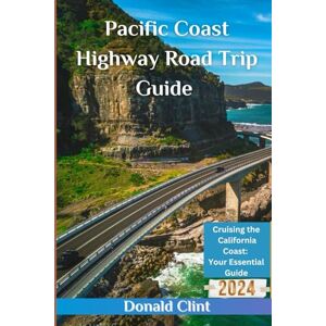 Clint, Donald Pacific Coast Highway Road Trip Guide 2024: Cruising the California Coast: Your Essential Guide: 15 (Voyage Vista: 2024 Travel Treks) Clint, Donald Pacific Coast Highway Road Trip Guide 2024: Cruising the California Coast: Your Essential Guide: 15 (Voyage Vista: 2024 Travel Treks)