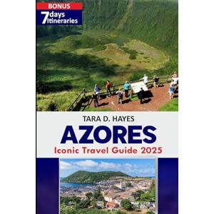 D. Hayes, Tara Azores Iconic Travel Guide 2025: Experience Best Beaches, Diving & Kayaking, Natural Wonders of Sao Miguel, Pico Island, Hidden Gems with MAPS and Itineraries. (Tara's Travel Guide Series) D. Hayes, Tara Azores Iconic Travel Guide 2025: Experience Best Beaches, Diving & Kayaking, Natural Wonders of Sao Miguel, Pico Island, Hidden Gems with MAPS and Itineraries. (Tara's Travel Guide Series)