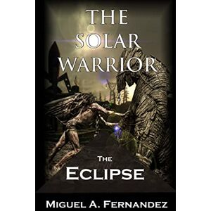Fernandez, Miguel A. The Solar Warrior The Eclipse: Volume 3 (The Solar Warrior Trilogy) Fernandez, Miguel A. The Solar Warrior The Eclipse: Volume 3 (The Solar Warrior Trilogy)