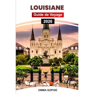 Sophie, Emma LOUISIANE GUIDE DE VOYAGE 2026: Explorez la culture cajun, les villes animées, les joyaux cachés, les aventures dans le bayou, la cuisine créole, les festivals et l'histoire. Sophie, Emma LOUISIANE GUIDE DE VOYAGE 2026: Explorez la culture cajun, les villes animées, les joyaux cachés, les aventures dans le bayou, la cuisine créole, les festivals et l'histoire.