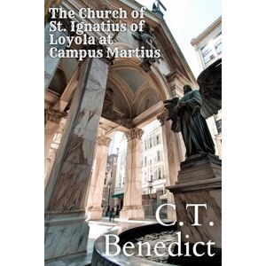 Benedict, C.T. The Church of St. Ignatius of Loyola at Campus Martius: Sacred Compass: The Light Of Modern Catholicism Vol.21 Benedict, C.T. The Church of St. Ignatius of Loyola at Campus Martius: Sacred Compass: The Light Of Modern Catholicism Vol.21