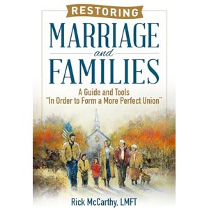 McCarthy LMFT, Rick Restoring Marriage and Families: A Guide and Tools “In Order to Form a More Perfect Union” McCarthy LMFT, Rick Restoring Marriage and Families: A Guide and Tools “In Order to Form a More Perfect Union”