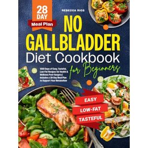 Rios, Rebecca No Gallbladder Diet Cookbook for Beginners: 1500 Days of Easy, Tasteful, Low-Fat Recipes for Health & Wellness Post-Surgery Includes a 28-Day Meal Plan to Support Your Metabolism Rios, Rebecca No Gallbladder Diet Cookbook for Beginners: 1500 Days of Easy, Tasteful, Low-Fat Recipes for Health & Wellness Post-Surgery Includes a 28-Day Meal Plan to Support Your Metabolism