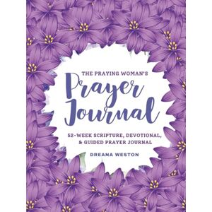 Weston, Dreana The Praying Woman's Prayer Journal: 52 Weeks of Scripture, Devotionals, & Prayer Weston, Dreana The Praying Woman's Prayer Journal: 52 Weeks of Scripture, Devotionals, & Prayer