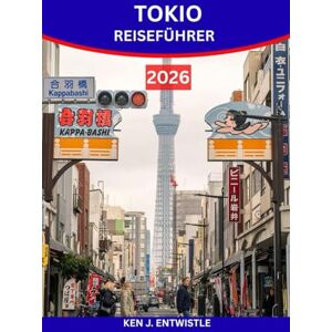ENTWISTLE, KEN J TOKIO REISEFÜHRER 2026: Entdecken Sie Japans Hauptstadt der Traditionen, Technologie, Gastronomie und Festivals ENTWISTLE, KEN J TOKIO REISEFÜHRER 2026: Entdecken Sie Japans Hauptstadt der Traditionen, Technologie, Gastronomie und Festivals