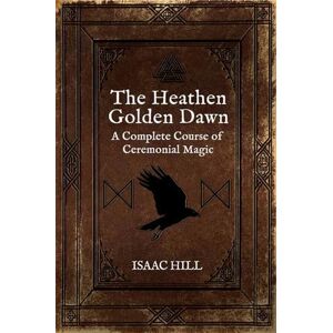 Hill, Isaac The Heathen Golden Dawn: A Complete Course of Heathen Ceremonial Magic Hill, Isaac The Heathen Golden Dawn: A Complete Course of Heathen Ceremonial Magic