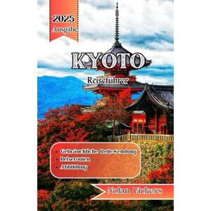 Vickers, Nolan Kyoto Reiseführer 2025: Entdecken Sie alte Tempel, ruhige Gärten und zeitlose Traditionen im Herzen Japans Vickers, Nolan Kyoto Reiseführer 2025: Entdecken Sie alte Tempel, ruhige Gärten und zeitlose Traditionen im Herzen Japans