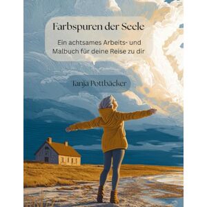 Pottbäcker, Tanja Farbspuren der Seele: Ein achtsames Arbeits- und Malbuch für deine Reise zu dir Pottbäcker, Tanja Farbspuren der Seele: Ein achtsames Arbeits- und Malbuch für deine Reise zu dir