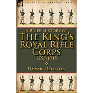 Hutton, Edward A Brief History of the King's Royal Rifle Corps 1755-1915 Hutton, Edward A Brief History of the King's Royal Rifle Corps 1755-1915