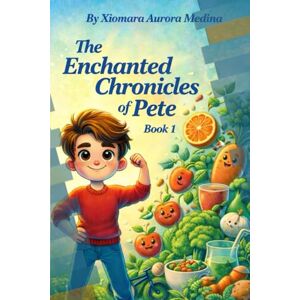 Medina, Xiomara Aurora The Enchanted Chronicles Of Pete: A Magical Lesson About Healthy Eating for Kids Medina, Xiomara Aurora The Enchanted Chronicles Of Pete: A Magical Lesson About Healthy Eating for Kids