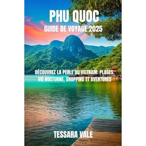 VALE, TESSARA PHU QUOC GUIDE DE VOYAGE 2025: DÉCOUVREZ LA PERLE DU VIETNAM : PLAGES, VIE NOCTURNE, SHOPPING ET AVENTURES VALE, TESSARA PHU QUOC GUIDE DE VOYAGE 2025: DÉCOUVREZ LA PERLE DU VIETNAM : PLAGES, VIE NOCTURNE, SHOPPING ET AVENTURES