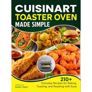 Frost, Daniel Cuisinart Toaster Oven Made Simple: 210+ Everyday Recipes for Baking, Toasting, and Roasting with Ease Frost, Daniel Cuisinart Toaster Oven Made Simple: 210+ Everyday Recipes for Baking, Toasting, and Roasting with Ease