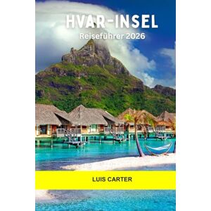 Carter, Luis Hvar-Insel Reiseführer 2026: Entdecken Sie Kroatiens sonnenverwöhnten Rückzugsort mit Küstendörfern, Weinbergen und Inselabenteuern Carter, Luis Hvar-Insel Reiseführer 2026: Entdecken Sie Kroatiens sonnenverwöhnten Rückzugsort mit Küstendörfern, Weinbergen und Inselabenteuern
