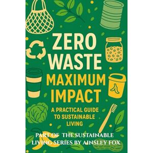 Fox, Ainsley Zero Waste, Maximum Impact: A Practical Guide to Sustainable Living (The Sustainable Living Series by Ainsley Fox) Fox, Ainsley Zero Waste, Maximum Impact: A Practical Guide to Sustainable Living (The Sustainable Living Series by Ainsley Fox)