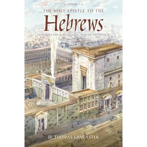 Lancaster, D. Thomas The Holy Epistle to the Hebrews, Volume 1: Sermons on a Messianic Jewish Approach (The Holy Epistle to the Hebrews Commentary) Lancaster, D. Thomas The Holy Epistle to the Hebrews, Volume 1: Sermons on a Messianic Jewish Approach (The Holy Epistle to the Hebrews Commentary)
