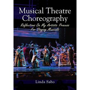 Sabo, Linda Musical Theatre Choreography: Reflections of My Artistic Process for Staging Musicals Sabo, Linda Musical Theatre Choreography: Reflections of My Artistic Process for Staging Musicals