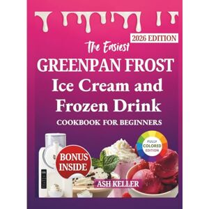KELLER, ASH THE EASIEST GREENPAN FROST ICE CREAM & FROZEN DRINK COOKBOOK FOR BEGINNERS: Simple, Step-by-Step Recipes for Delicious Soft Serve, Sorbets, Slushies, Milkshakes, and Frozen Cocktails at Home KELLER, ASH THE EASIEST GREENPAN FROST ICE CREAM & FROZEN DRINK COOKBOOK FOR BEGINNERS: Simple, Step-by-Step Recipes for Delicious Soft Serve, Sorbets, Slushies, Milkshakes, and Frozen Cocktails at Home