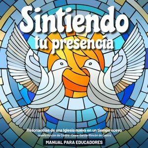 García-Rincón de Castro, César Sintiendo Tu Presencia: Resonancias de una Iglesia nueva en un tiempo nuevo García-Rincón de Castro, César Sintiendo Tu Presencia: Resonancias de una Iglesia nueva en un tiempo nuevo