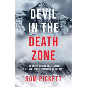 Pickett, Dom Devil in the Death Zone: The Truth Behind the Selfish Life and Death Decisions on Everest Pickett, Dom Devil in the Death Zone: The Truth Behind the Selfish Life and Death Decisions on Everest