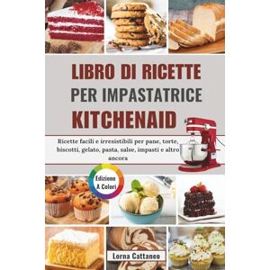 Cattaneo, Lorna LIBRO DI RICETTE PER IMPASTATRICE KITCHENAID: Ricette facili e irresistibili per pane, torte, biscotti, gelato, pasta, salse, impasti e altro ancora Cattaneo, Lorna LIBRO DI RICETTE PER IMPASTATRICE KITCHENAID: Ricette facili e irresistibili per pane, torte, biscotti, gelato, pasta, salse, impasti e altro ancora