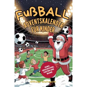 Weihnacht, Wilhelm Fußball Adventskalender für Kinder: 24 Spannende Kurzgeschichten über Leos Traum, für die Deutsche Nationalmannschaft zu Spielen, mit Wahren ... Comic-Illustrationen für die Weihnachtszeit Weihnacht, Wilhelm Fußball Adventskalender für Kinder: 24 Spannende Kurzgeschichten über Leos Traum, für die Deutsche Nationalmannschaft zu Spielen, mit Wahren ... Comic-Illustrationen für die Weihnachtszeit