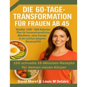 Morel, David Die 60-Tage-Transformation für Frauen ab 45: Ein flexibler 1200–1500-Kalorien-Plan für hormonfreundliches Abnehmen, neue Energie & ein sichtbar jüngeres Körpergefühl Morel, David Die 60-Tage-Transformation für Frauen ab 45: Ein flexibler 1200–1500-Kalorien-Plan für hormonfreundliches Abnehmen, neue Energie & ein sichtbar jüngeres Körpergefühl