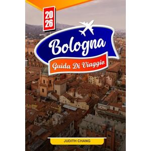 Chang, Judith BOLOGNA GUIDA DI VIAGGIO 2026: Consigli essenziali, monumenti storici e delizie culinarie a Bologna Chang, Judith BOLOGNA GUIDA DI VIAGGIO 2026: Consigli essenziali, monumenti storici e delizie culinarie a Bologna