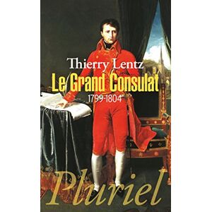 Lentz, Thierry Le Grand Consulat: 1799-1804 (Pluriel) Lentz, Thierry Le Grand Consulat: 1799-1804 (Pluriel)