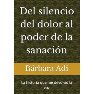 Adi, Bárbara Del silencio del dolor al poder de la sanación: La historia que me devolvió la voz Adi, Bárbara Del silencio del dolor al poder de la sanación: La historia que me devolvió la voz