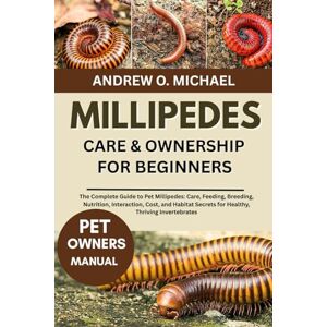 MICHAEL, ANDREW O. MILLIPEDES CARE & OWNERSHIP FOR BEGINNERS: The Complete Guide to Pet Millipedes: Care, Feeding, Breeding, Nutrition, Interaction, Cost, and Habitat Secrets for Healthy, Thriving Invertebrates MICHAEL, ANDREW O. MILLIPEDES CARE & OWNERSHIP FOR BEGINNERS: The Complete Guide to Pet Millipedes: Care, Feeding, Breeding, Nutrition, Interaction, Cost, and Habitat Secrets for Healthy, Thriving Invertebrates