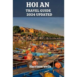 wells, harrison HOI AN TRAVEL GUIDE 2024 UPDATED: A Comprehensive Journey through the Wonders of Hoi An (Beyond Borders travel's and Tours) wells, harrison HOI AN TRAVEL GUIDE 2024 UPDATED: A Comprehensive Journey through the Wonders of Hoi An (Beyond Borders travel's and Tours)