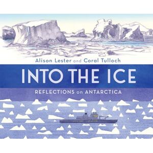 Alison Lester Into the Ice: Reflections on Antarctica Alison Lester Into the Ice: Reflections on Antarctica
