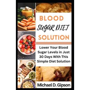 Gipson, Michael D BLOOD SUGAR DIET SOLUTION: How to Lower Your Blood Sugar Levels and Live a Healthier Life. Gipson, Michael D BLOOD SUGAR DIET SOLUTION: How to Lower Your Blood Sugar Levels and Live a Healthier Life.