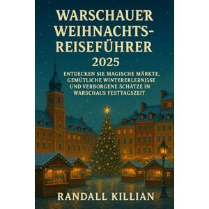 Killian, Randall Warschauer Weihnachtsreiseführer 2025: Entdecken Sie magische Märkte, gemütliche Wintererlebnisse und verborgene Schätze in Warschaus Festtagszeit Killian, Randall Warschauer Weihnachtsreiseführer 2025: Entdecken Sie magische Märkte, gemütliche Wintererlebnisse und verborgene Schätze in Warschaus Festtagszeit