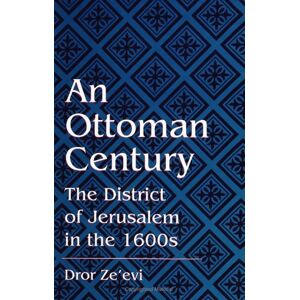 Zeevi, Dror An Ottoman Century: The District of Jerusalem in the 1600s (S U N Y Series in Medieval Middle East History) Zeevi, Dror An Ottoman Century: The District of Jerusalem in the 1600s (S U N Y Series in Medieval Middle East History)
