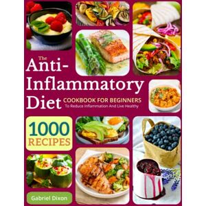 Dixon, Gabriel The Anti-Inflammatory Diet Cookbook For Beginners: 1000 Recipes to reduce inflammation and live healthy Dixon, Gabriel The Anti-Inflammatory Diet Cookbook For Beginners: 1000 Recipes to reduce inflammation and live healthy