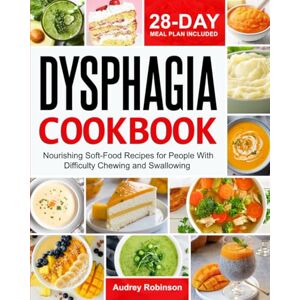 Robinson Dysphagia Cookbook: Nourishing Soft-Food Recipes for People With Difficulty Chewing and Swallowing 28-Day Meal Plan Included Robinson Dysphagia Cookbook: Nourishing Soft-Food Recipes for People With Difficulty Chewing and Swallowing 28-Day Meal Plan Included