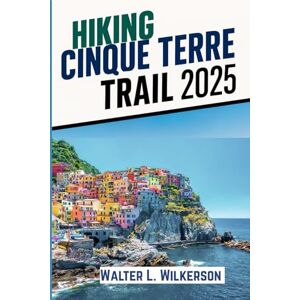 Wilkerson, Walter L. Hiking Cinque Terre Trail 2025: Uncover Italy’s Most Iconic Coastline Through Its Ancient Footpaths and Villages Wilkerson, Walter L. Hiking Cinque Terre Trail 2025: Uncover Italy’s Most Iconic Coastline Through Its Ancient Footpaths and Villages