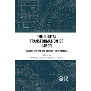 The Digital Transformation of Labor: Automation, the Gig Economy and Welfare (Routledge Studies in Labour Economics) The Digital Transformation of Labor: Automation, the Gig Economy and Welfare (Routledge Studies in Labour Economics)