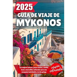 Wilder, Alden GUÍA DE VIAJE DE MYKONOS 2025: Las mejores playas, joyas ocultas, comida local y maravillas culturales para una escapada inolvidable a la isla griega Wilder, Alden GUÍA DE VIAJE DE MYKONOS 2025: Las mejores playas, joyas ocultas, comida local y maravillas culturales para una escapada inolvidable a la isla griega