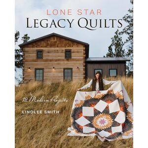 Smith, Lindlee Lone Star Legacy Quilts: 12 Modern Projects Smith, Lindlee Lone Star Legacy Quilts: 12 Modern Projects