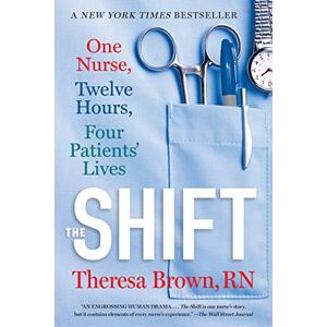 Brown, Theresa The Shift: One Nurse, Twelve Hours, Four Patients' Lives Brown, Theresa The Shift: One Nurse, Twelve Hours, Four Patients' Lives