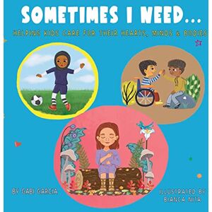 Garcia, Gabi Sometimes I Need...: Helping kids care for their hearts, minds & bodies Garcia, Gabi Sometimes I Need...: Helping kids care for their hearts, minds & bodies