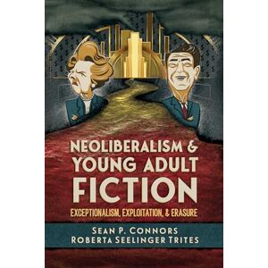 Sean P. Connors Neoliberalism and Young Adult Fiction: Exceptionalism, Exploitation, and Erasure (Children's Literature Association Series) Sean P. Connors Neoliberalism and Young Adult Fiction: Exceptionalism, Exploitation, and Erasure (Children's Literature Association Series)