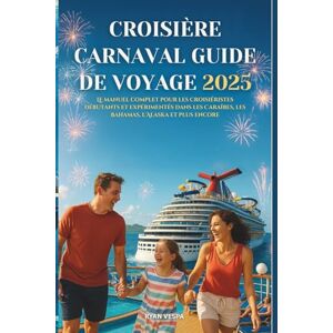 Vespa, Ryan CROISIÈRE CARNAVAL GUIDE DE VOYAGE 2025-2026: Le manuel complet pour les croisiéristes débutants et expérimentés dans les Caraïbes, les Bahamas, l'Alaska et plus encore Vespa, Ryan CROISIÈRE CARNAVAL GUIDE DE VOYAGE 2025-2026: Le manuel complet pour les croisiéristes débutants et expérimentés dans les Caraïbes, les Bahamas, l'Alaska et plus encore