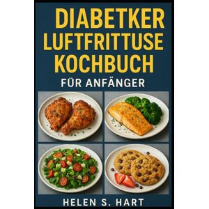Hart, Helen S. DIABETIKER-LUFTFRITTEUSE-KOCHBUCH FÜR ANFÄNGER: Leckere Rezepte zur Senkung des Blutzuckerspiegels und für gesundes Essen Hart, Helen S. DIABETIKER-LUFTFRITTEUSE-KOCHBUCH FÜR ANFÄNGER: Leckere Rezepte zur Senkung des Blutzuckerspiegels und für gesundes Essen