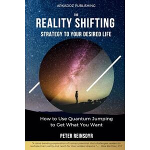 Reinsdyr, Peter The Reality Shifting Strategy to Your Desired Life: How to Use Quantum Jumping to Get What You Want Reinsdyr, Peter The Reality Shifting Strategy to Your Desired Life: How to Use Quantum Jumping to Get What You Want