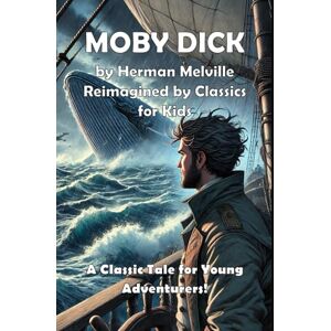 Melville, Herman Moby Dick (Classics for Kids): A Classic Tale Reimagined for Young Adventurers Melville, Herman Moby Dick (Classics for Kids): A Classic Tale Reimagined for Young Adventurers