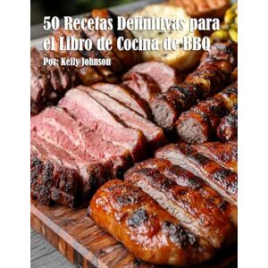 Johnson, Kelly 50 Recetas Definitivas para el Libro de Cocina de BBQ Johnson, Kelly 50 Recetas Definitivas para el Libro de Cocina de BBQ